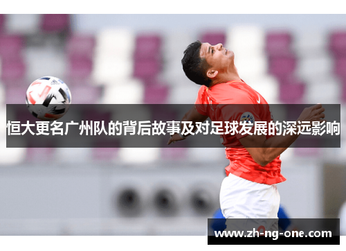 恒大更名广州队的背后故事及对足球发展的深远影响