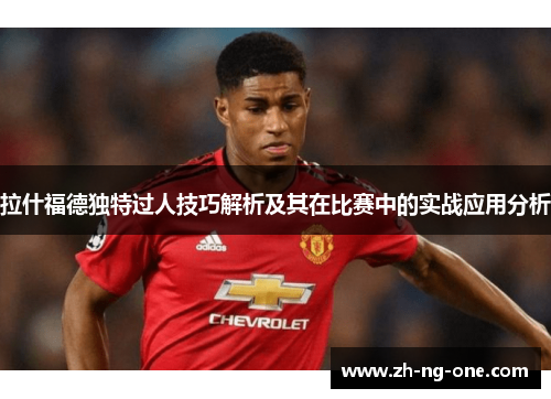 拉什福德独特过人技巧解析及其在比赛中的实战应用分析