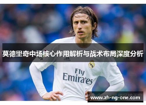 莫德里奇中场核心作用解析与战术布局深度分析