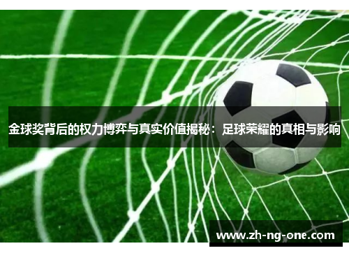 金球奖背后的权力博弈与真实价值揭秘：足球荣耀的真相与影响