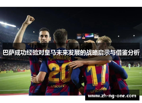 巴萨成功经验对皇马未来发展的战略启示与借鉴分析