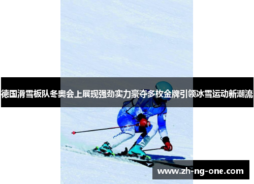 德国滑雪板队冬奥会上展现强劲实力豪夺多枚金牌引领冰雪运动新潮流
