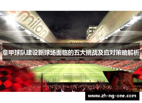 意甲球队建设新球场面临的五大挑战及应对策略解析