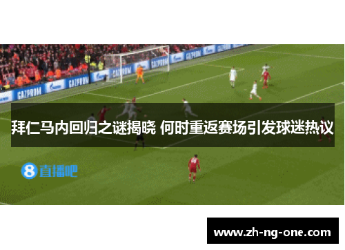 拜仁马内回归之谜揭晓 何时重返赛场引发球迷热议