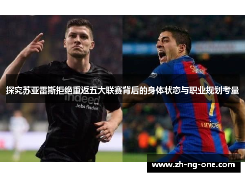 探究苏亚雷斯拒绝重返五大联赛背后的身体状态与职业规划考量