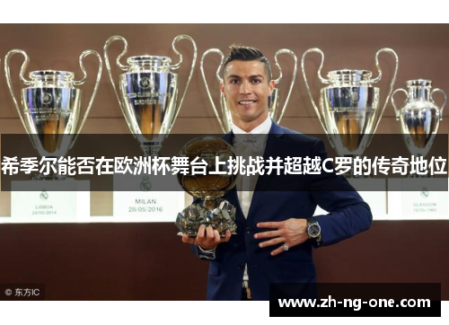 希季尔能否在欧洲杯舞台上挑战并超越C罗的传奇地位