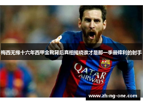 梅西无缘十六年西甲金靴背后真相揭晓谁才是那一季最锋利的射手 梅西无缘十六年西甲金靴背后真相揭晓谁才是那一季最锋利的射手