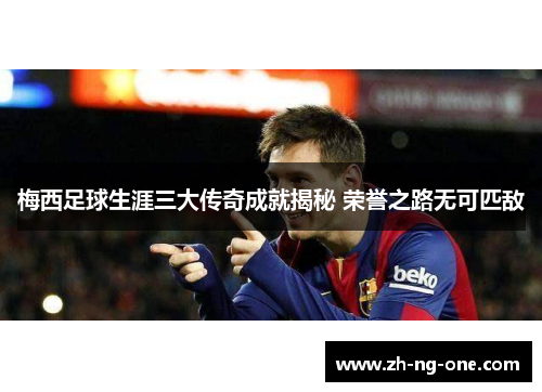 梅西足球生涯三大传奇成就揭秘 荣誉之路无可匹敌 梅西足球生涯三大传奇成就揭秘 荣誉之路无可匹敌