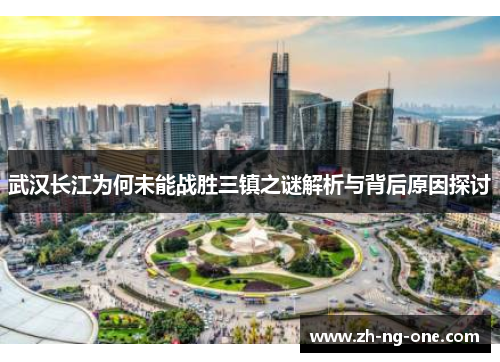 武汉长江为何未能战胜三镇之谜解析与背后原因探讨