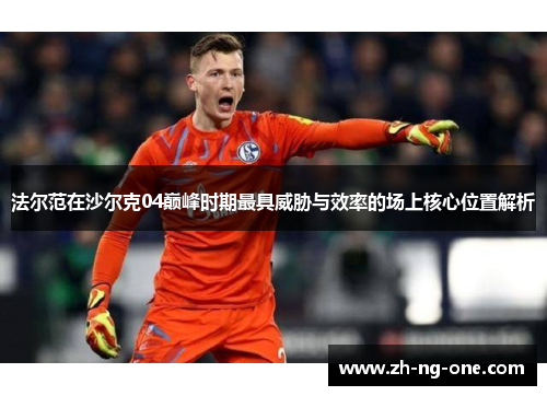 法尔范在沙尔克04巅峰时期最具威胁与效率的场上核心位置解析