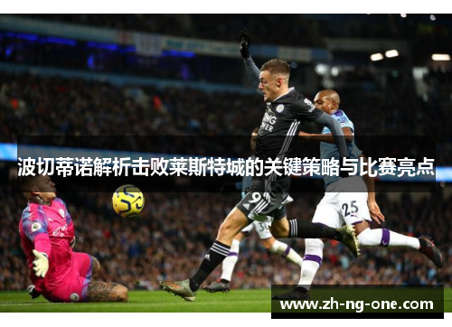 波切蒂诺解析击败莱斯特城的关键策略与比赛亮点