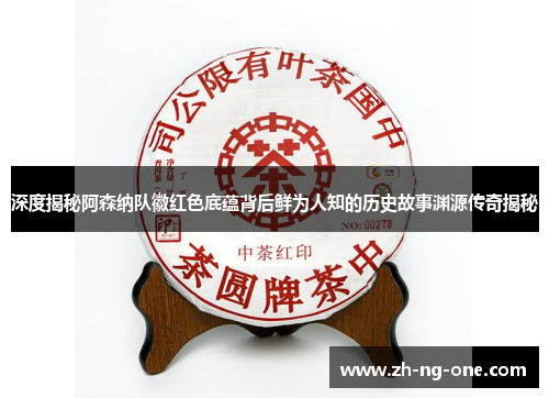 深度揭秘阿森纳队徽红色底蕴背后鲜为人知的历史故事渊源传奇揭秘 深度揭秘阿森纳队徽红色底蕴背后鲜为人知的历史故事渊源传奇揭秘