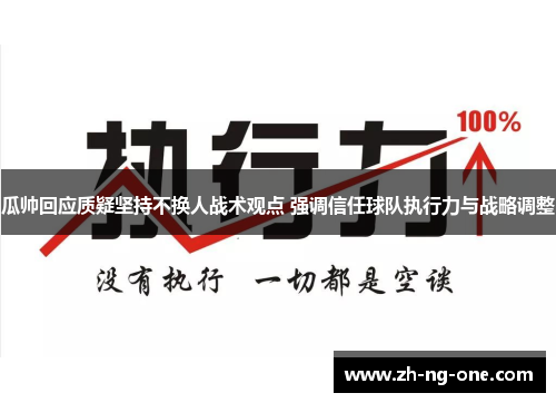 瓜帅回应质疑坚持不换人战术观点 强调信任球队执行力与战略调整