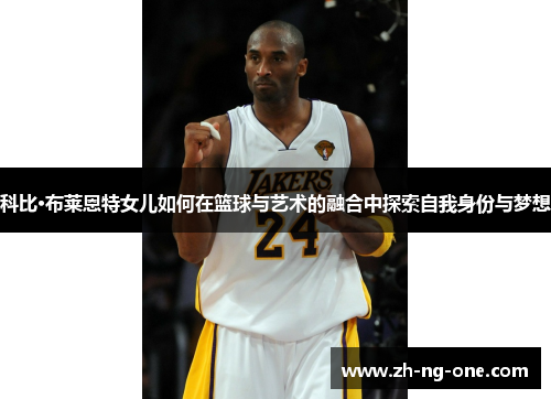 科比·布莱恩特女儿如何在篮球与艺术的融合中探索自我身份与梦想 科比·布莱恩特女儿如何在篮球与艺术的融合中探索自我身份与梦想