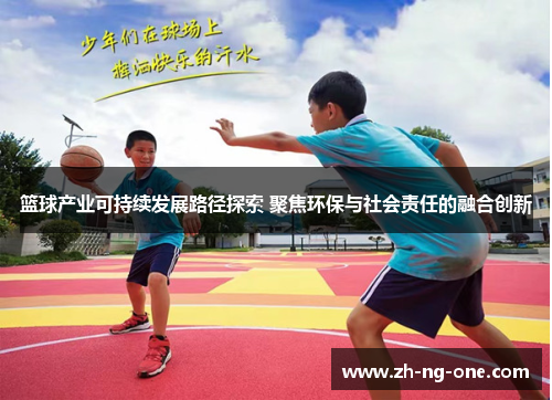 篮球产业可持续发展路径探索 聚焦环保与社会责任的融合创新 篮球产业可持续发展路径探索 聚焦环保与社会责任的融合创新
