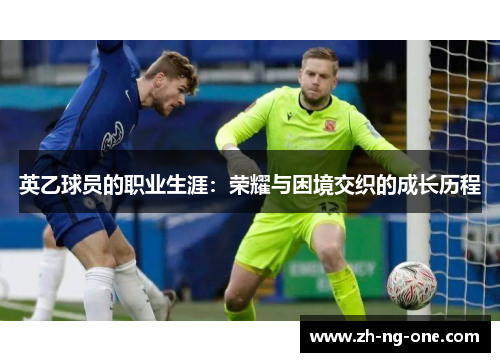 英乙球员的职业生涯：荣耀与困境交织的成长历程