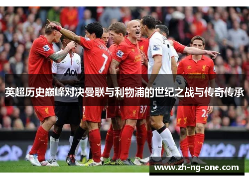 英超历史巅峰对决曼联与利物浦的世纪之战与传奇传承 英超历史巅峰对决曼联与利物浦的世纪之战与传奇传承