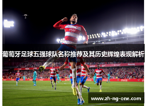 葡萄牙足球五强球队名称推荐及其历史辉煌表现解析