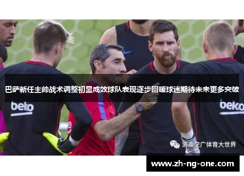 巴萨新任主帅战术调整初显成效球队表现逐步回暖球迷期待未来更多突破 巴萨新任主帅战术调整初显成效球队表现逐步回暖球迷期待未来更多突破