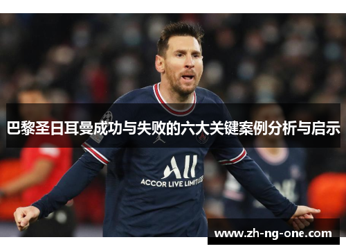 巴黎圣日耳曼成功与失败的六大关键案例分析与启示 巴黎圣日耳曼成功与失败的六大关键案例分析与启示