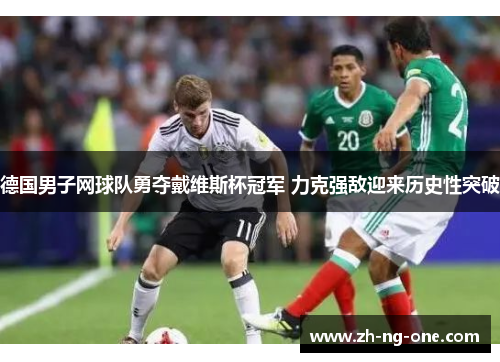 德国男子网球队勇夺戴维斯杯冠军 力克强敌迎来历史性突破