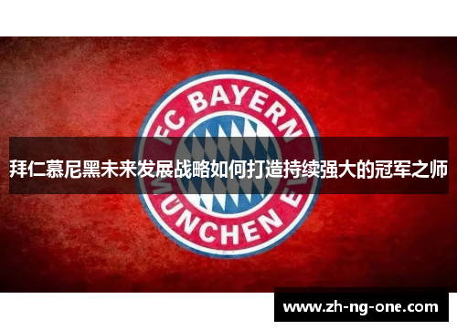 拜仁慕尼黑未来发展战略如何打造持续强大的冠军之师 拜仁慕尼黑未来发展战略如何打造持续强大的冠军之师