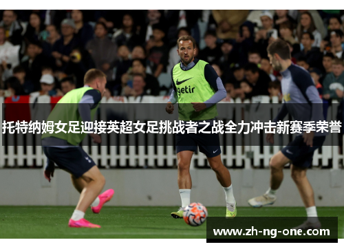 托特纳姆女足迎接英超女足挑战者之战全力冲击新赛季荣誉