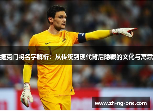 捷克门将名字解析:从传统到现代背后隐藏的文化与寓意 捷克门将名字解析:从传统到现代背后隐藏的文化与寓意