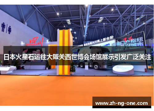 日本火星石运往大阪关西世博会场馆展示引发广泛关注 日本火星石运往大阪关西世博会场馆展示引发广泛关注