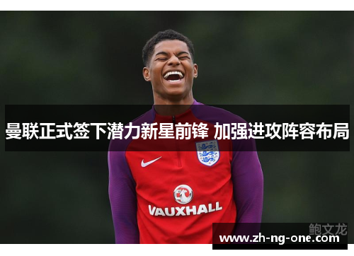 曼联正式签下潜力新星前锋 加强进攻阵容布局