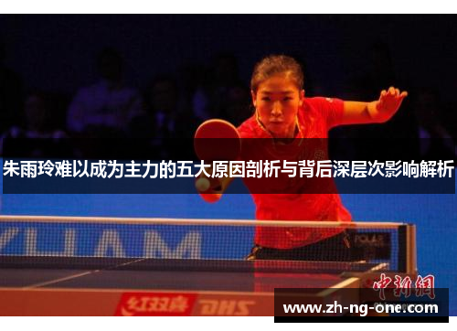 朱雨玲难以成为主力的五大原因剖析与背后深层次影响解析