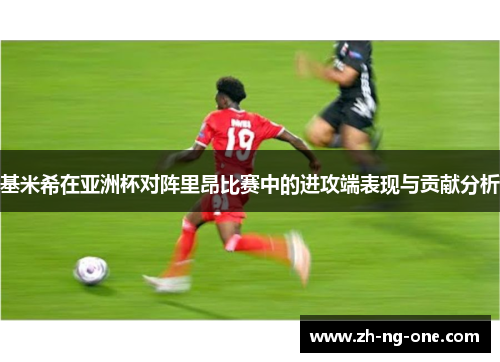 基米希在亚洲杯对阵里昂比赛中的进攻端表现与贡献分析 基米希在亚洲杯对阵里昂比赛中的进攻端表现与贡献分析
