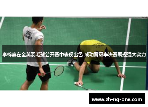 李梓嘉在全英羽毛球公开赛中表现出色 成功晋级半决赛展现强大实力 李梓嘉在全英羽毛球公开赛中表现出色 成功晋级半决赛展现强大实力