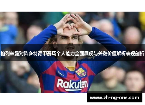 格列兹曼对阵多特德甲赛场个人能力全面展现与关键价值解析表现剖析