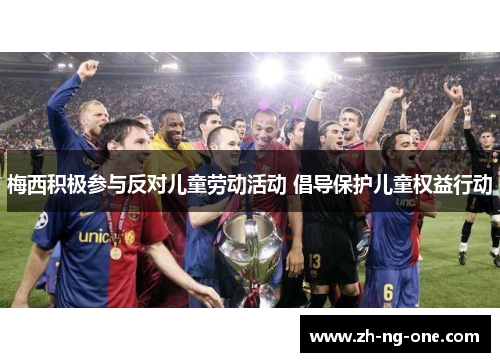 梅西积极参与反对儿童劳动活动 倡导保护儿童权益行动