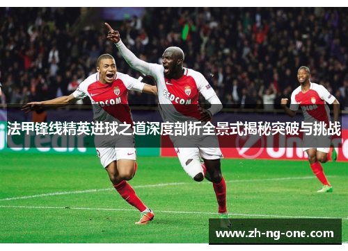 法甲锋线精英进球之道深度剖析全景式揭秘突破与挑战 法甲锋线精英进球之道深度剖析全景式揭秘突破与挑战