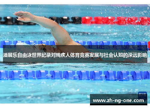 潘展乐自由泳世界纪录对残疾人体育竞赛发展与社会认知的深远影响
