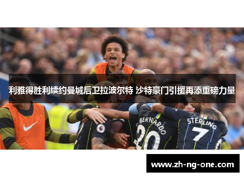 利雅得胜利续约曼城后卫拉波尔特 沙特豪门引援再添重磅力量