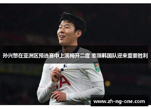 孙兴慜在亚洲区预选赛中上演梅开二度 率领韩国队迎来重要胜利