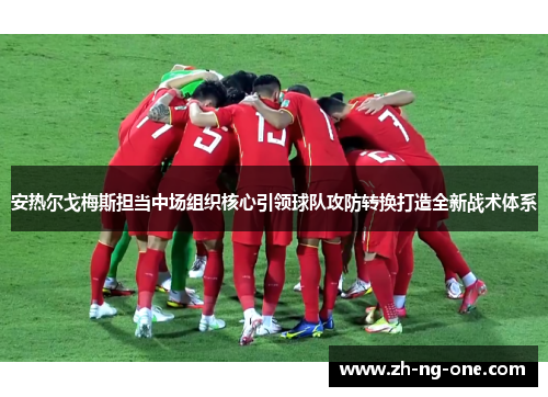 安热尔戈梅斯担当中场组织核心引领球队攻防转换打造全新战术体系 安热尔戈梅斯担当中场组织核心引领球队攻防转换打造全新战术体系