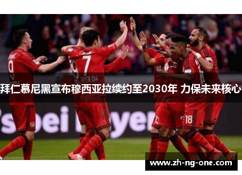 拜仁慕尼黑宣布穆西亚拉续约至2030年 力保未来核心 拜仁慕尼黑宣布穆西亚拉续约至2030年 力保未来核心