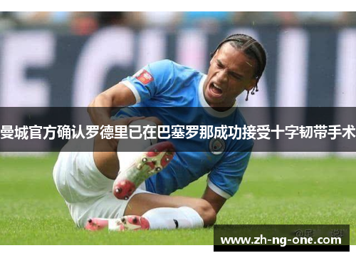 曼城官方确认罗德里已在巴塞罗那成功接受十字韧带手术