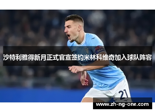 沙特利雅得新月正式官宣签约米林科维奇加入球队阵容 沙特利雅得新月正式官宣签约米林科维奇加入球队阵容