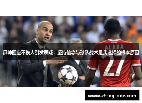 瓜帅回应不换人引发质疑:坚持信念与球队战术是我选择的根本原因 瓜帅回应不换人引发质疑:坚持信念与球队战术是我选择的根本原因