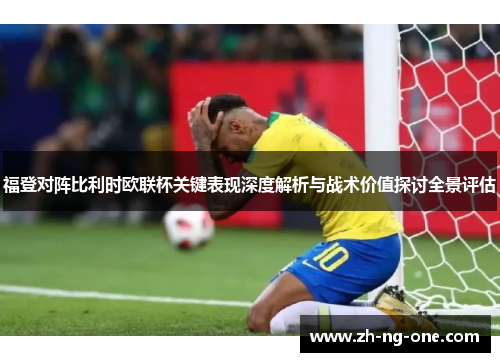 福登对阵比利时欧联杯关键表现深度解析与战术价值探讨全景评估