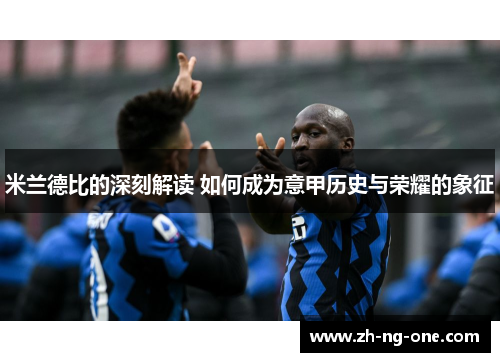 米兰德比的深刻解读 如何成为意甲历史与荣耀的象征