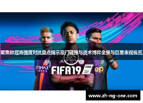 聚焦欧冠高强度对抗盘点揭示豪门碰撞与战术博弈全景与巨星表现纵览