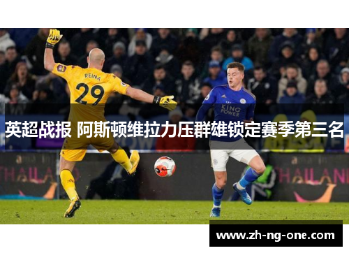 英超战报 阿斯顿维拉力压群雄锁定赛季第三名