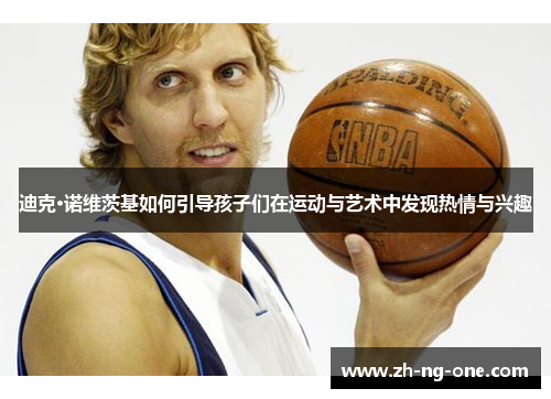 迪克·诺维茨基如何引导孩子们在运动与艺术中发现热情与兴趣