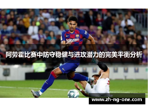 阿劳霍比赛中防守稳健与进攻潜力的完美平衡分析 阿劳霍比赛中防守稳健与进攻潜力的完美平衡分析